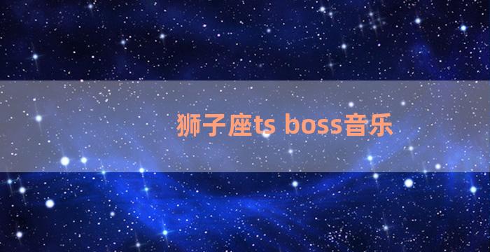 狮子座ts boss音乐